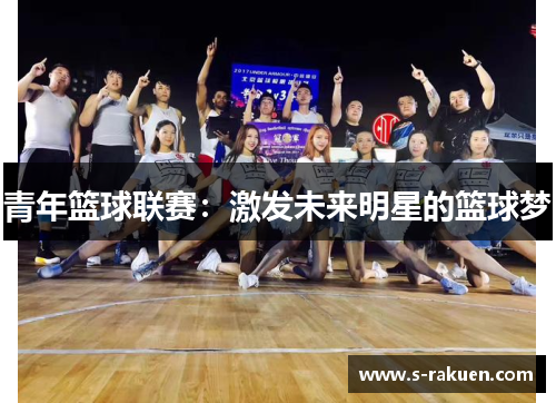 青年篮球联赛：激发未来明星的篮球梦