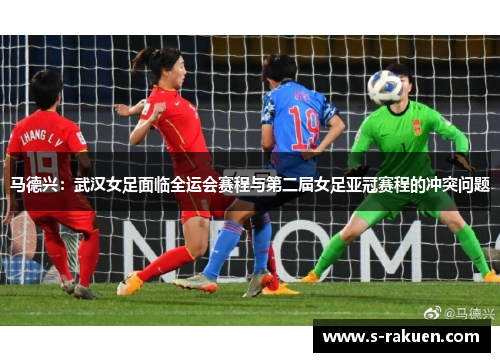 马德兴：武汉女足面临全运会赛程与第二届女足亚冠赛程的冲突问题
