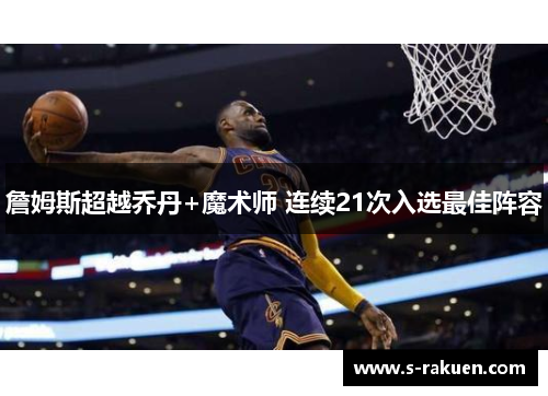 詹姆斯超越乔丹+魔术师 连续21次入选最佳阵容