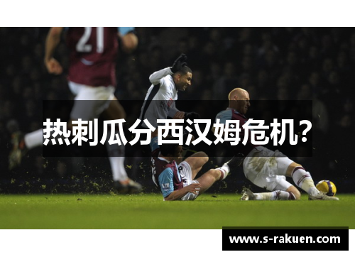 热刺瓜分西汉姆危机？